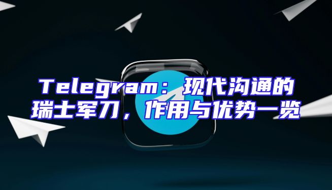 Telegram：现代沟通的瑞士军刀，作用与优势一览
