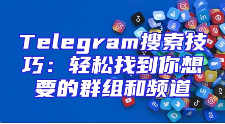 Telegram搜索技巧：轻松找到你想要的群组和频道