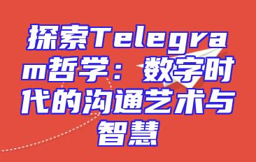 探索Telegram哲学：数字时代的沟通艺术与智慧