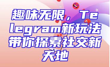 趣味无限，Telegram新玩法带你探索社交新天地