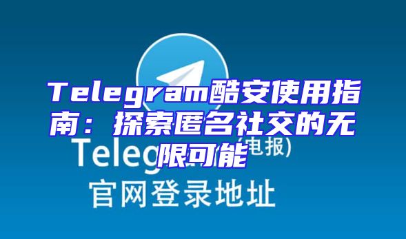 Telegram酷安使用指南：探索匿名社交的无限可能