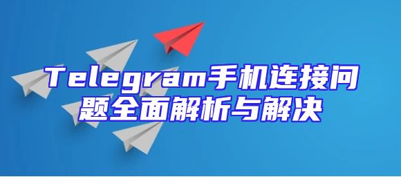 Telegram手机连接问题全面解析与解决