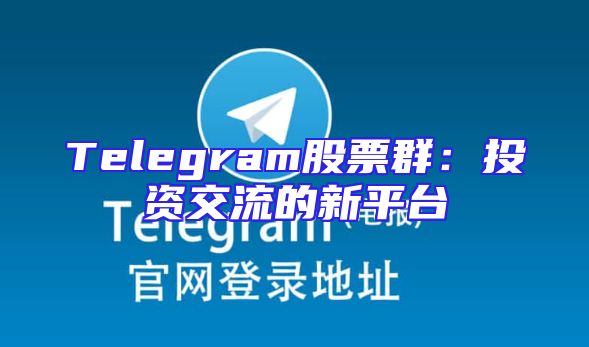 Telegram股票群：投资交流的新平台