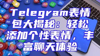 Telegram表情包大揭秘：轻松添加个性表情，丰富聊天体验