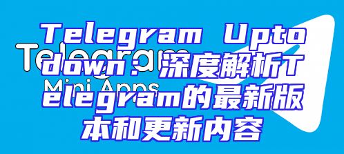 Telegram Uptodown：深度解析Telegram的最新版本和更新内容
