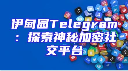 伊甸园Telegram：探索神秘加密社交平台