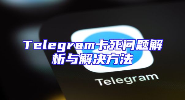 Telegram卡死问题解析与解决方法