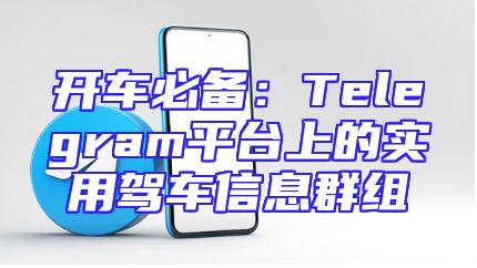 开车必备：Telegram平台上的实用驾车信息群组