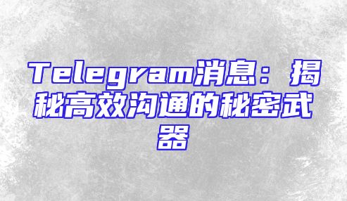 Telegram消息：揭秘高效沟通的秘密武器