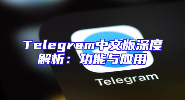 Telegram中文版深度解析：功能与应用