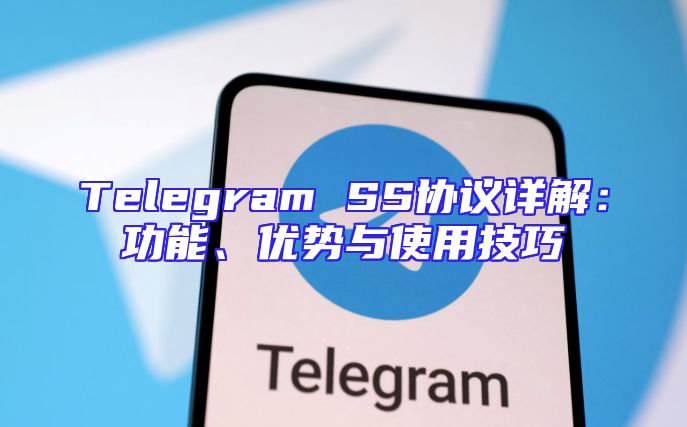 Telegram SS协议详解：功能、优势与使用技巧