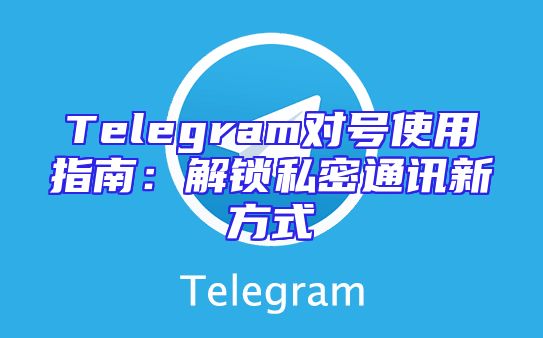 Telegram对号使用指南：解锁私密通讯新方式