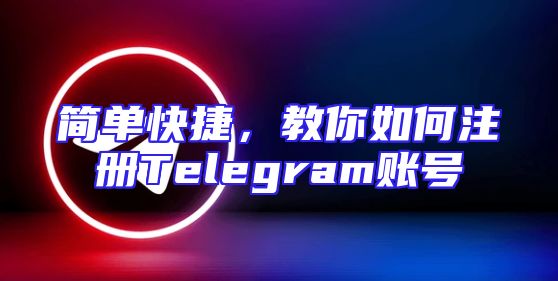 简单快捷，教你如何注册Telegram账号