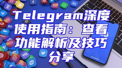 Telegram深度使用指南：查看功能解析及技巧分享