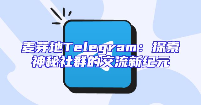 麦芽地Telegram：探索神秘社群的交流新纪元