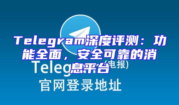 Telegram深度评测：功能全面，安全可靠的消息平台
