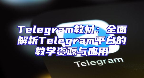 Telegram教材：全面解析Telegram平台的教学资源与应用