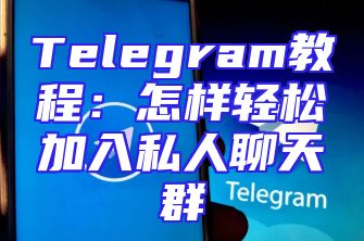 Telegram教程：怎样轻松加入私人聊天群