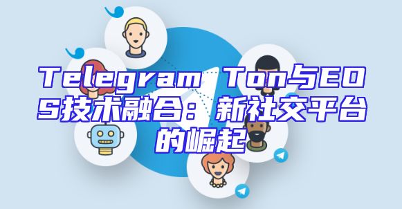 Telegram Ton与EOS技术融合：新社交平台的崛起
