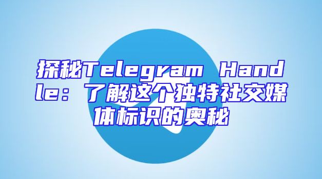 探秘Telegram Handle：了解这个独特社交媒体标识的奥秘