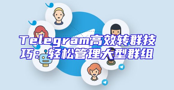 Telegram高效转群技巧：轻松管理大型群组