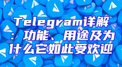 Telegram详解：功能、用途及为什么它如此受欢迎