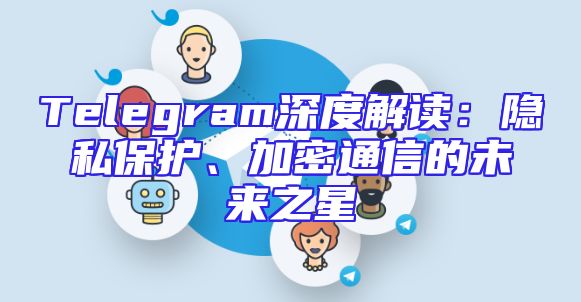 Telegram深度解读：隐私保护、加密通信的未来之星
