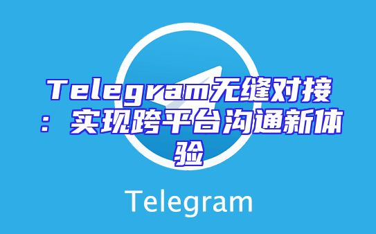 Telegram无缝对接：实现跨平台沟通新体验