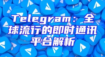 Telegram：全球流行的即时通讯平台解析