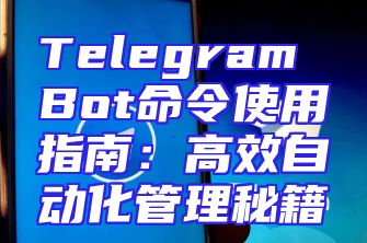 Telegram Bot命令使用指南：高效自动化管理秘籍