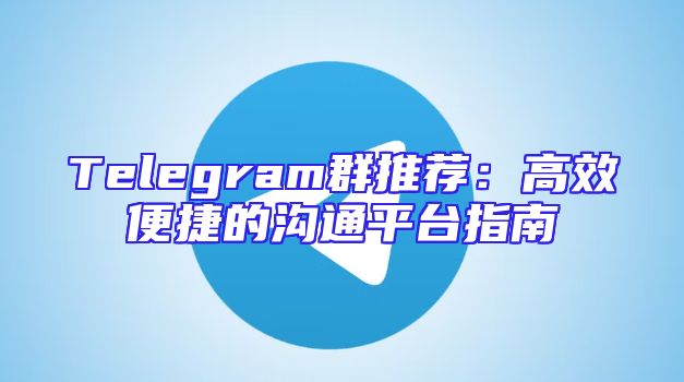Telegram群推荐：高效便捷的沟通平台指南
