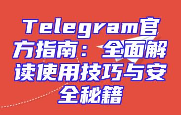 Telegram官方指南：全面解读使用技巧与安全秘籍