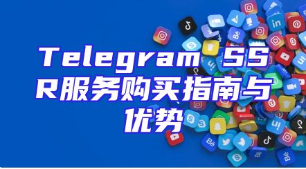 Telegram SSR服务购买指南与优势
