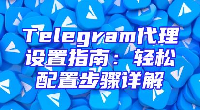 Telegram代理设置指南：轻松配置步骤详解