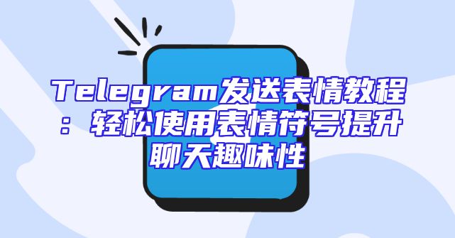 Telegram发送表情教程：轻松使用表情符号提升聊天趣味性