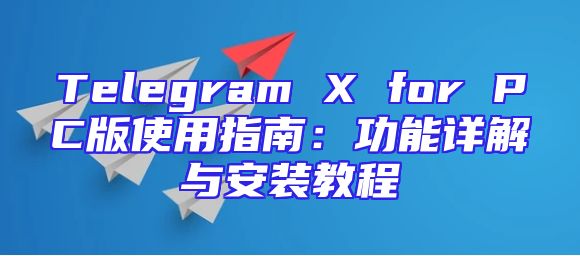 Telegram X for PC版使用指南：功能详解与安装教程