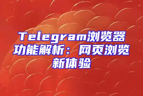 Telegram浏览器功能解析：网页浏览新体验