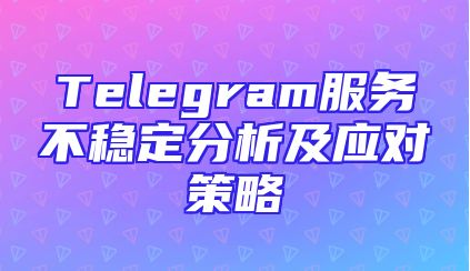 Telegram服务不稳定分析及应对策略