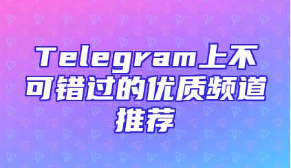 Telegram上不可错过的优质频道推荐