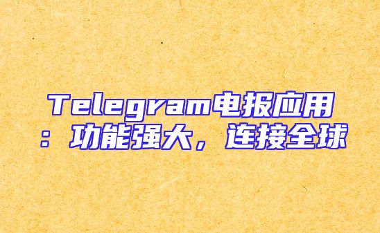 Telegram电报应用：功能强大，连接全球