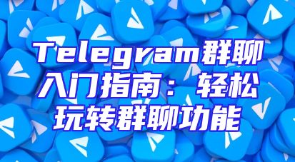 Telegram群聊入门指南：轻松玩转群聊功能