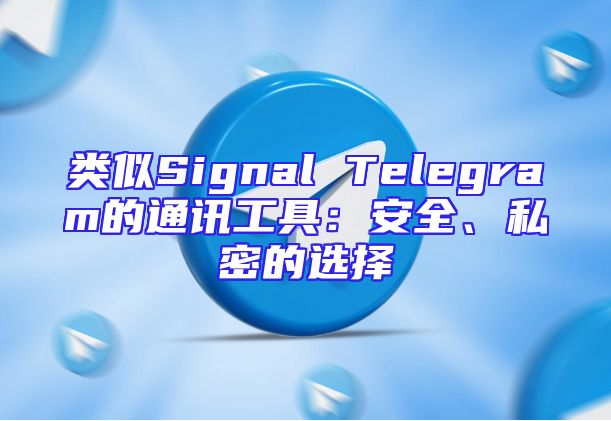 类似Signal Telegram的通讯工具：安全、私密的选择