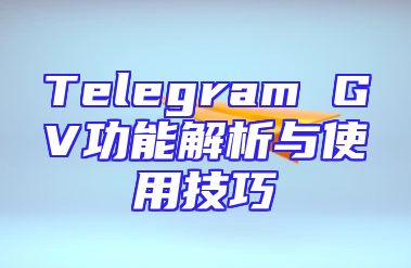 Telegram GV功能解析与使用技巧