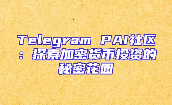 Telegram PAI社区：探索加密货币投资的秘密花园
