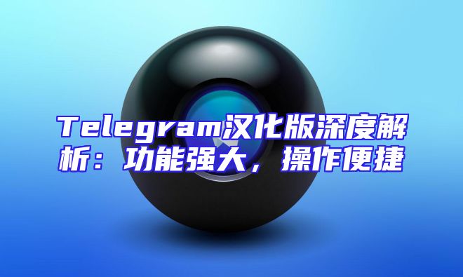 Telegram汉化版深度解析：功能强大，操作便捷