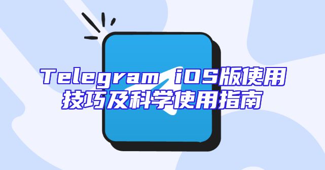 Telegram iOS版使用技巧及科学使用指南