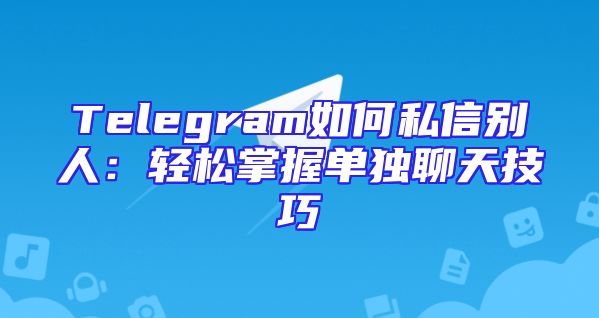 Telegram如何私信别人：轻松掌握单独聊天技巧