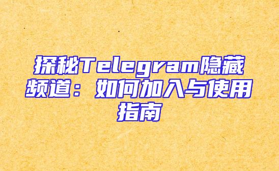探秘Telegram隐藏频道：如何加入与使用指南