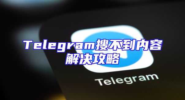 Telegram搜不到内容解决攻略