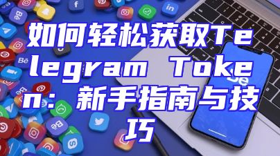 如何轻松获取Telegram Token：新手指南与技巧
